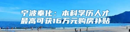 宁波奉化：本科学历人才最高可获16万元购房补贴