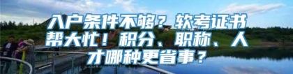 入户条件不够？软考证书帮大忙！积分、职称、人才哪种更省事？