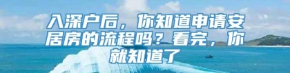 入深户后，你知道申请安居房的流程吗？看完，你就知道了