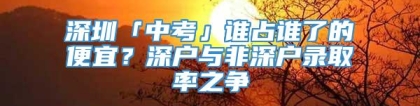 深圳「中考」谁占谁了的便宜？深户与非深户录取率之争