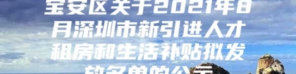 宝安区关于2021年8月深圳市新引进人才租房和生活补贴拟发放名单的公示