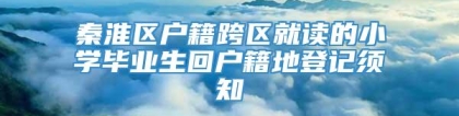 秦淮区户籍跨区就读的小学毕业生回户籍地登记须知