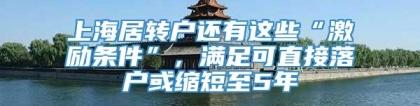 上海居转户还有这些“激励条件”，满足可直接落户或缩短至5年