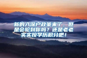 新的入深户政策来了，但是会轮到你吗？还是老老实实按学历积分吧！