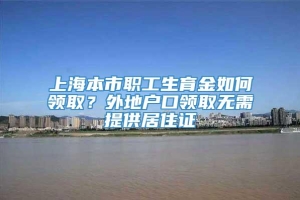 上海本市职工生育金如何领取？外地户口领取无需提供居住证