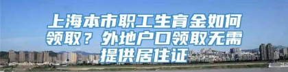 上海本市职工生育金如何领取？外地户口领取无需提供居住证