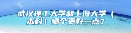 武汉理工大学和上海大学（本科）哪个更好一点？