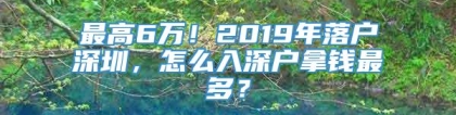 最高6万！2019年落户深圳，怎么入深户拿钱最多？