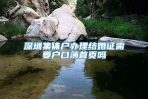 深圳集体户办理结婚证需要户口薄首页吗