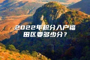 2022年积分入户福田区要多少分？