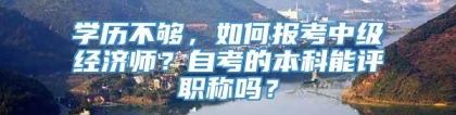 学历不够，如何报考中级经济师？自考的本科能评职称吗？