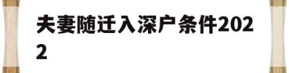 夫妻随迁入深户条件2022(深圳夫妻随迁入户条件2021新规定)