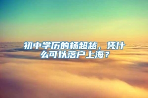 初中学历的杨超越，凭什么可以落户上海？