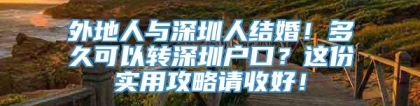 外地人与深圳人结婚！多久可以转深圳户口？这份实用攻略请收好！