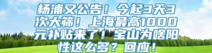 杨浦又公告！今起3天3次大筛！上海最高1000元补贴来了！宝山为啥阳性这么多？回应！