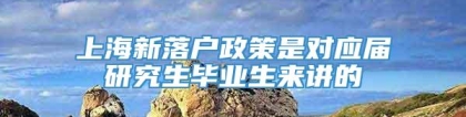 上海新落户政策是对应届研究生毕业生来讲的