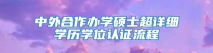 中外合作办学硕士超详细学历学位认证流程