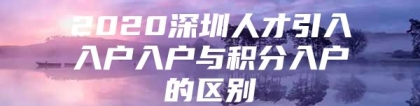 2020深圳人才引入入户入户与积分入户的区别