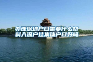 办理深圳户口需要什么材料入深户挂集体户口好吗