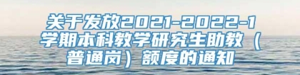 关于发放2021-2022-1学期本科教学研究生助教（普通岗）额度的通知