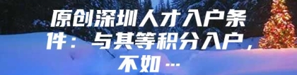 原创深圳人才入户条件：与其等积分入户，不如…