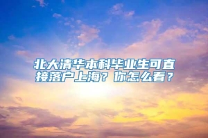 北大清华本科毕业生可直接落户上海？你怎么看？