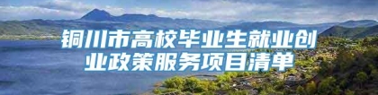 铜川市高校毕业生就业创业政策服务项目清单