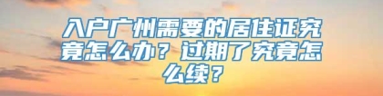 入户广州需要的居住证究竟怎么办？过期了究竟怎么续？