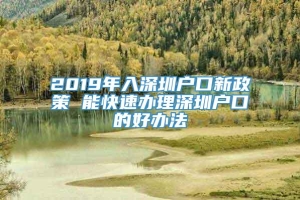 2019年入深圳户口新政策 能快速办理深圳户口的好办法