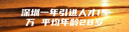 深圳一年引进人才15万 平均年龄28岁