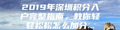 2019年深圳积分入户完整指南，教你轻轻松松怎么加分...