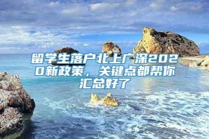 留学生落户北上广深2020新政策，关键点都帮你汇总好了