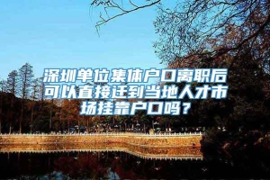 深圳单位集体户口离职后可以直接迁到当地人才市场挂靠户口吗？