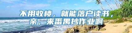 不用收楼，就能落户读书，亲，来番禺抄作业啊