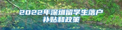 2022年深圳留学生落户补贴和政策