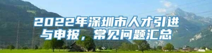 2022年深圳市人才引进与申报，常见问题汇总