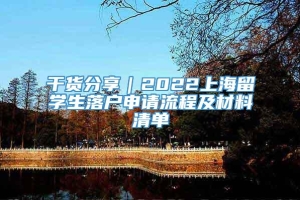 干货分享｜2022上海留学生落户申请流程及材料清单