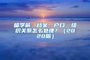 留学前，档案、户口、组织关系怎么处理？（2020版）