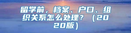 留学前，档案、户口、组织关系怎么处理？（2020版）