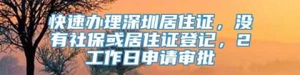 快速办理深圳居住证，没有社保或居住证登记，2工作日申请审批