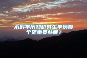 本科学历和研究生学历哪个更重要些呢？