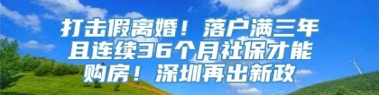 打击假离婚！落户满三年且连续36个月社保才能购房！深圳再出新政