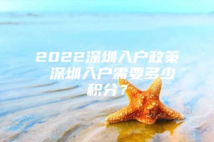 2022深圳入户政策 深圳入户需要多少积分？