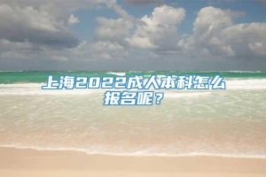 上海2022成人本科怎么报名呢？