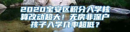 2020宝安区积分入学核算改动超大！无房非深户孩子入学几率超低？