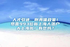 人才引进、附具体政策！恭喜993位新上海人落户大上海啦！有您吗？