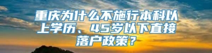 重庆为什么不施行本科以上学历、45岁以下直接落户政策？