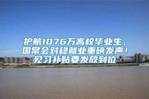 护航1076万高校毕业生，国常会对稳就业重磅发声！见习补贴要发放到位