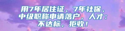 用7年居住证、7年社保、中级职称申请落户，人才：不达标，拒收！