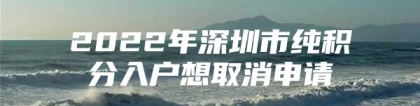 2022年深圳市纯积分入户想取消申请